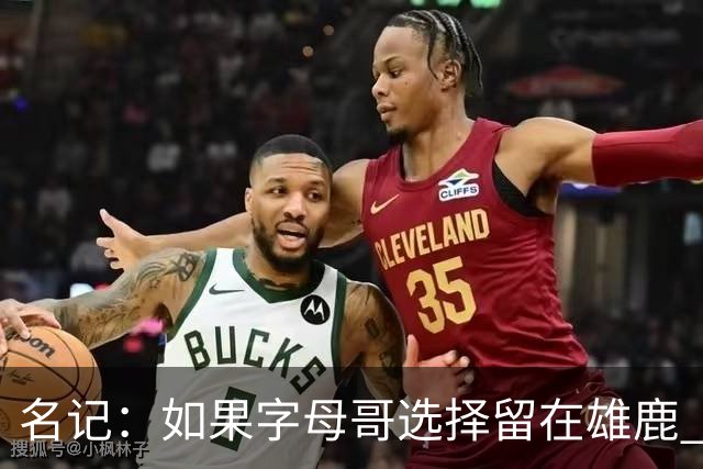 名记：如果字母哥选择留在雄鹿 那球队很可能参与莫兰特交易