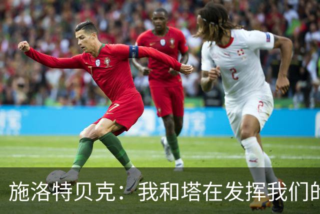 施洛特贝克：我和塔在发挥我们的能力后 乃是全世界最出色的组合
